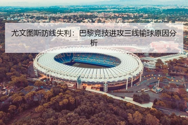 尤文图斯防线失利：巴黎竞技进攻三线输球原因分析